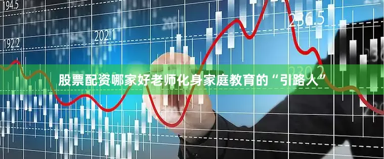 股票配资哪家好老师化身家庭教育的“引路人”