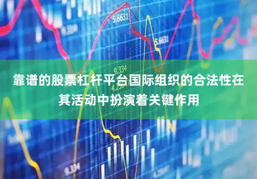 靠谱的股票杠杆平台国际组织的合法性在其活动中扮演着关键作用