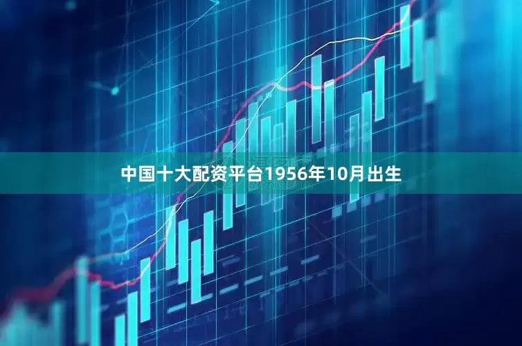 中国十大配资平台1956年10月出生