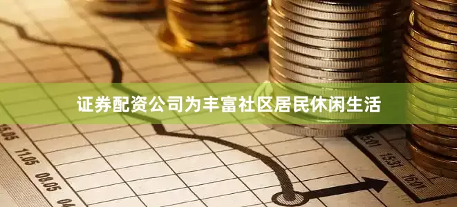 证券配资公司为丰富社区居民休闲生活