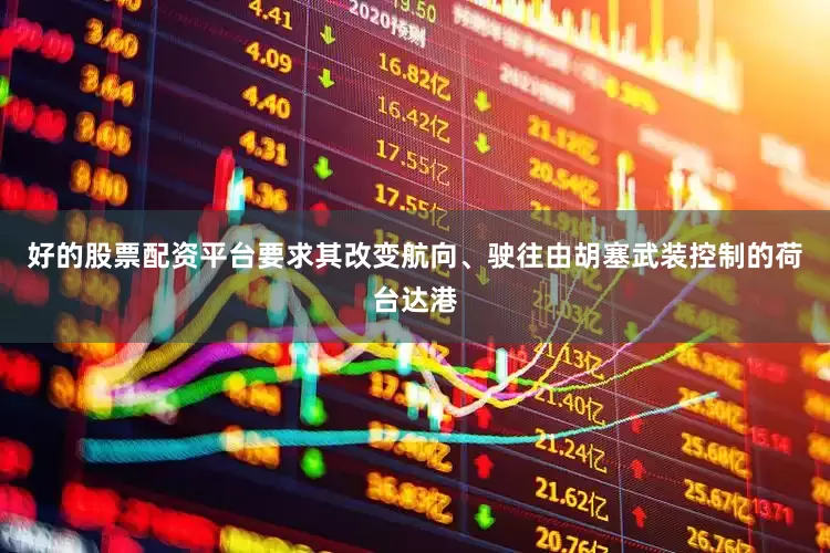 好的股票配资平台要求其改变航向、驶往由胡塞武装控制的荷台达港