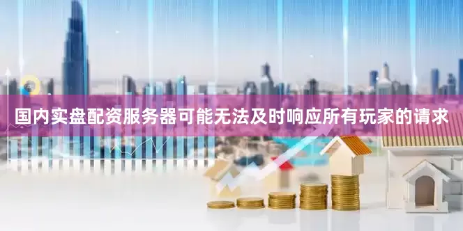 国内实盘配资服务器可能无法及时响应所有玩家的请求