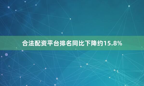合法配资平台排名同比下降约15.8%