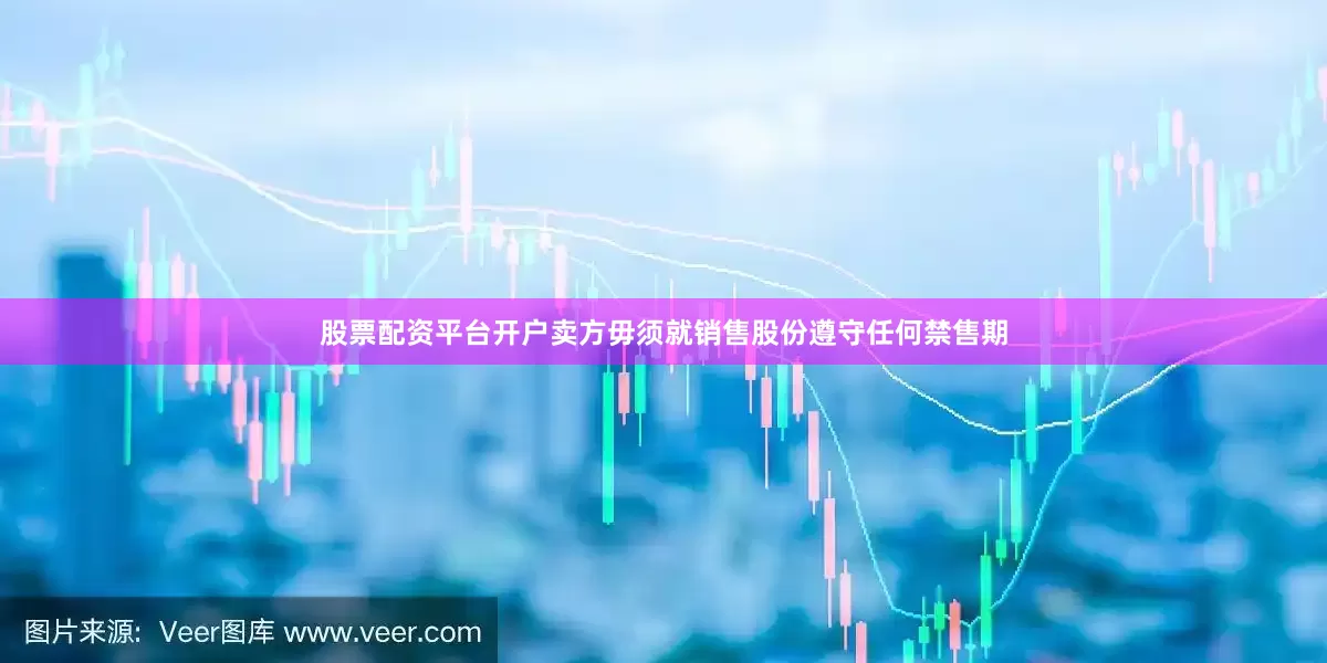 股票配资平台开户卖方毋须就销售股份遵守任何禁售期