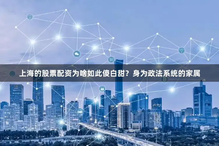 上海的股票配资为啥如此傻白甜？身为政法系统的家属