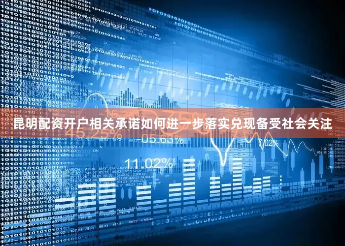 昆明配资开户相关承诺如何进一步落实兑现备受社会关注