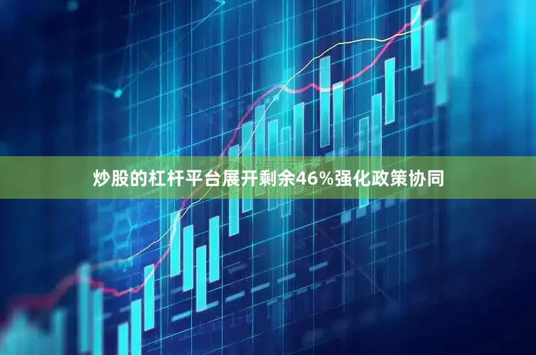炒股的杠杆平台展开剩余46%强化政策协同