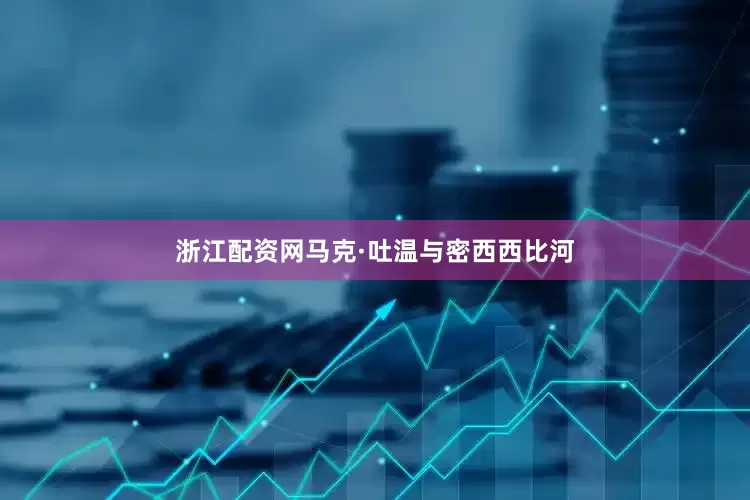 浙江配资网马克·吐温与密西西比河