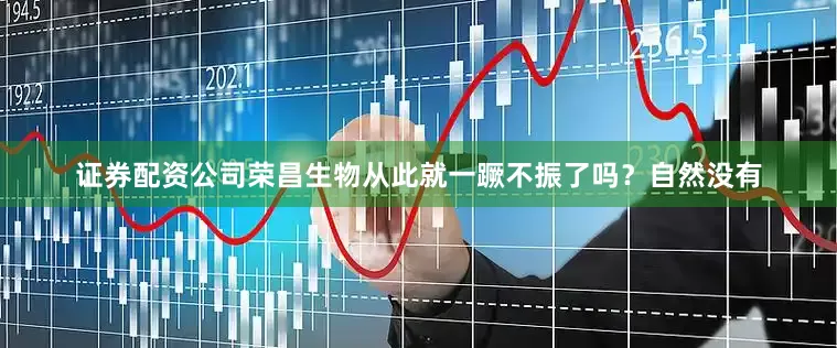证券配资公司荣昌生物从此就一蹶不振了吗？自然没有