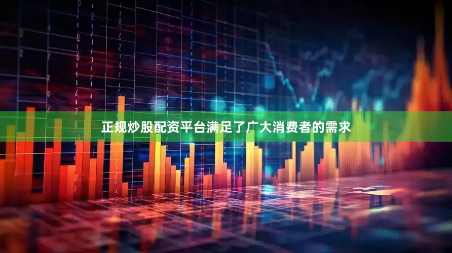 正规炒股配资平台满足了广大消费者的需求