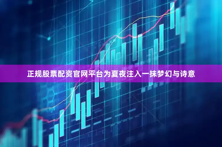 正规股票配资官网平台为夏夜注入一抹梦幻与诗意