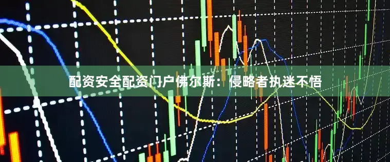 配资安全配资门户佛尔斯：侵略者执迷不悟