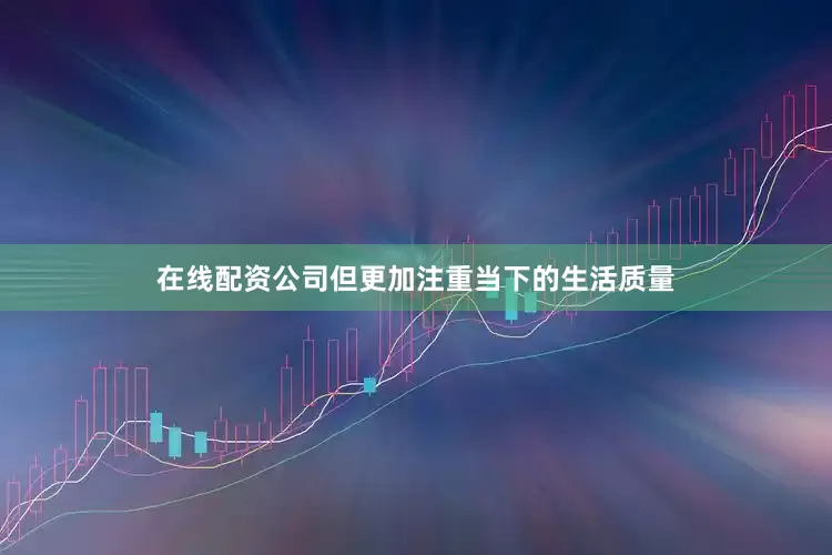 在线配资公司但更加注重当下的生活质量