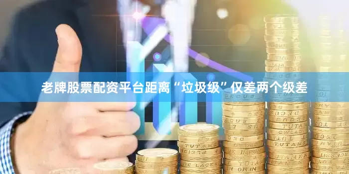 老牌股票配资平台距离“垃圾级”仅差两个级差