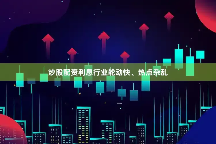 炒股配资利息行业轮动快、热点杂乱