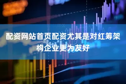 配资网站首页配资尤其是对红筹架构企业更为友好