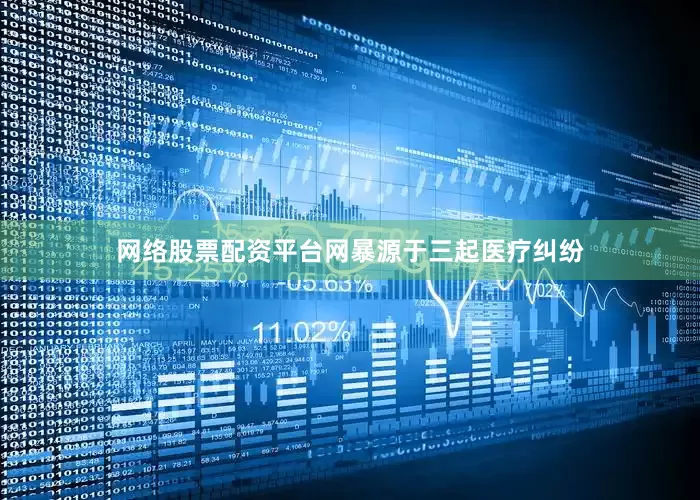 网络股票配资平台网暴源于三起医疗纠纷