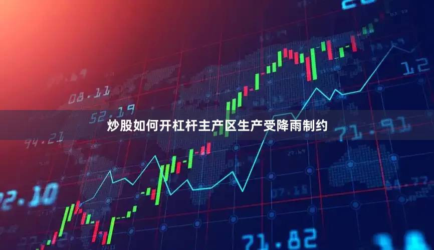 炒股如何开杠杆主产区生产受降雨制约