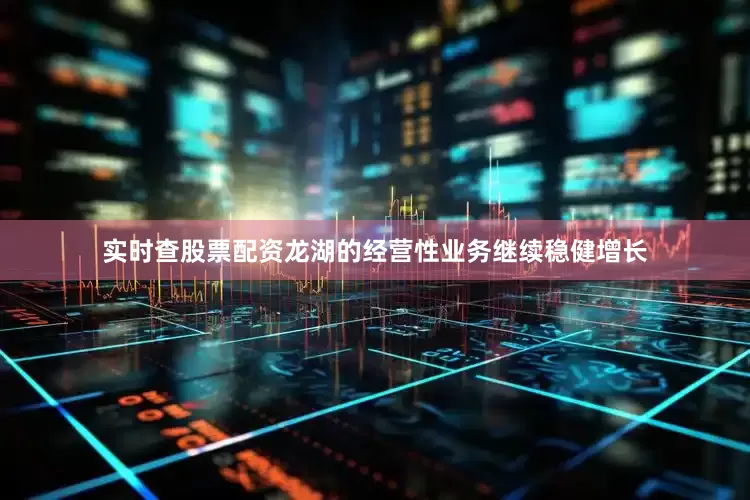 实时查股票配资龙湖的经营性业务继续稳健增长