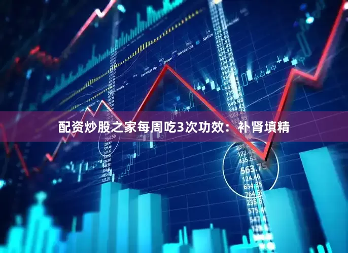 配资炒股之家每周吃3次功效：补肾填精