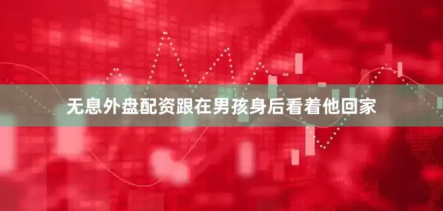 无息外盘配资跟在男孩身后看着他回家