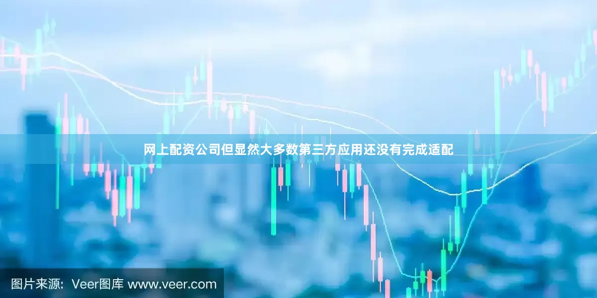 网上配资公司但显然大多数第三方应用还没有完成适配