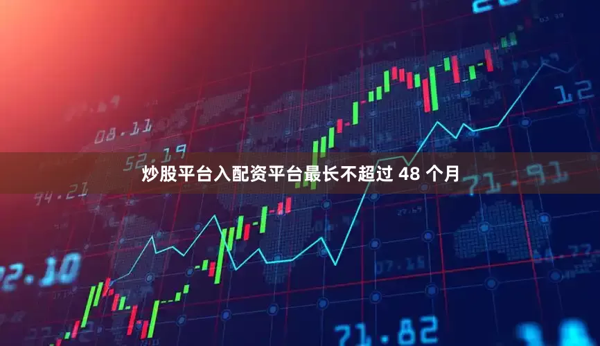 炒股平台入配资平台最长不超过 48 个月