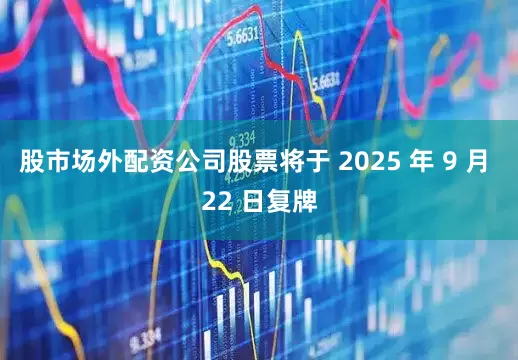 股市场外配资公司股票将于 2025 年 9 月 22 日复牌