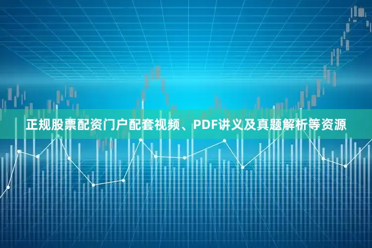 正规股票配资门户配套视频、PDF讲义及真题解析等资源
