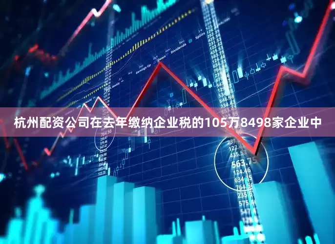 杭州配资公司　　在去年缴纳企业税的105万8498家企业中