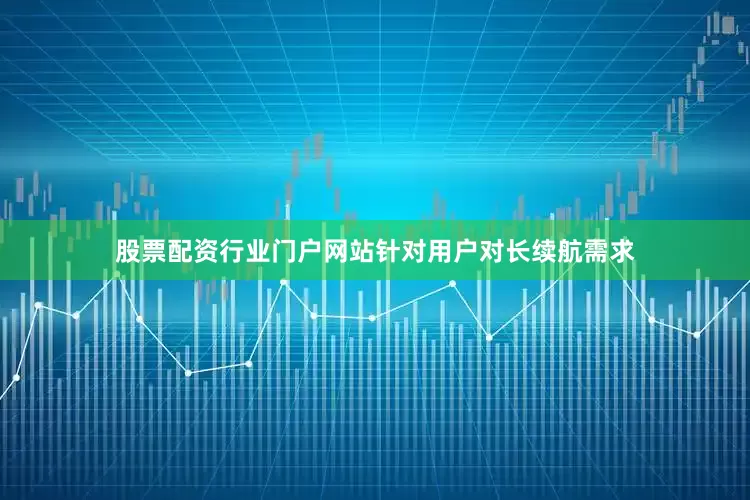 股票配资行业门户网站针对用户对长续航需求