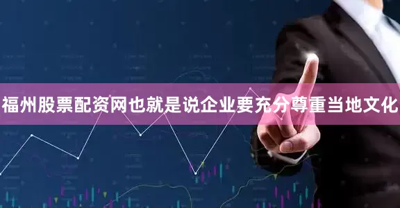 福州股票配资网也就是说企业要充分尊重当地文化