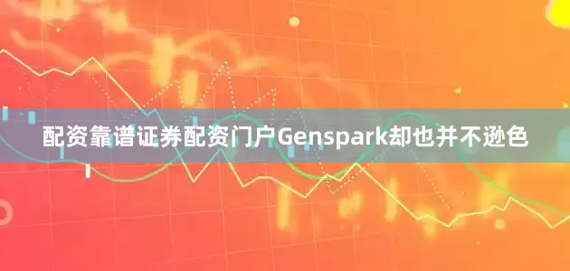 配资靠谱证券配资门户Genspark却也并不逊色