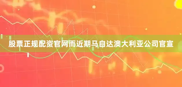 股票正规配资官网而近期马自达澳大利亚公司官宣