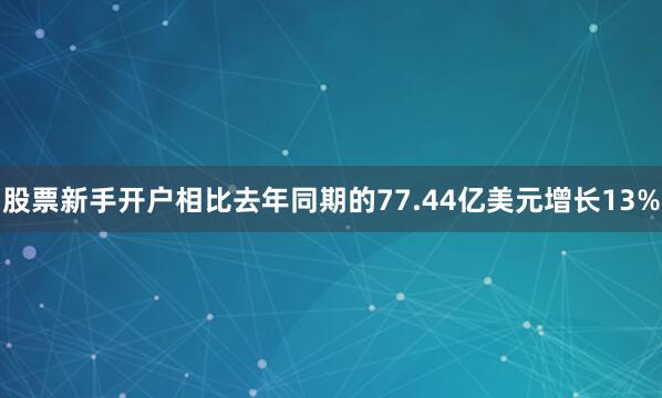 股票新手开户相比去年同期的77.44亿美元增长13%